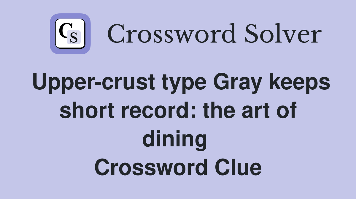 Upper-crust type Gray keeps short record: the art of dining  Crossword Clue