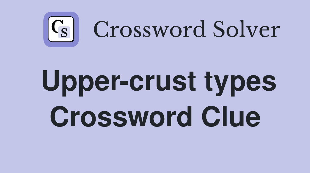 Upper-crust types Crossword Clue