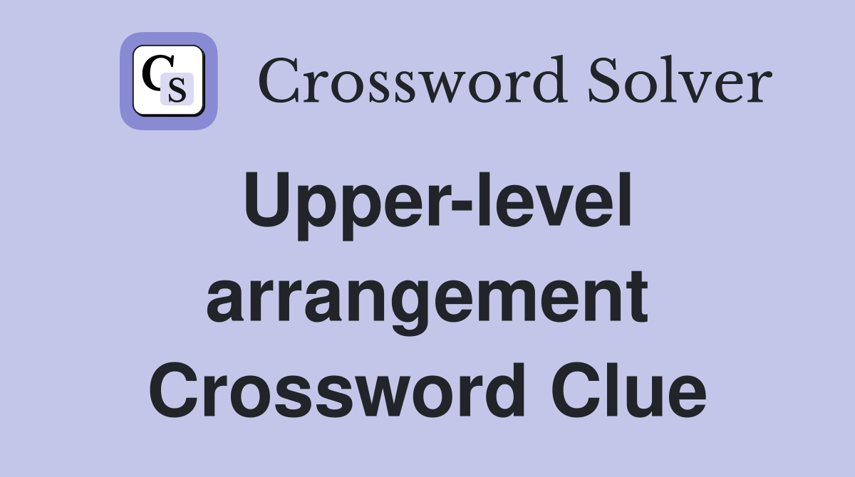 Upper-level arrangement Crossword Clue