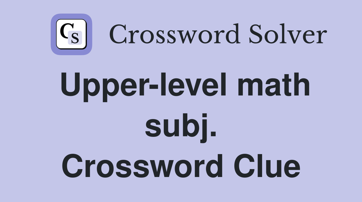 Upper-level math subj. Crossword Clue