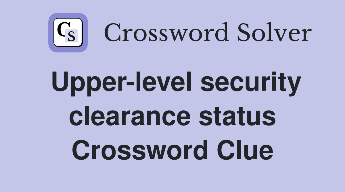 Upper-level security clearance status Crossword Clue