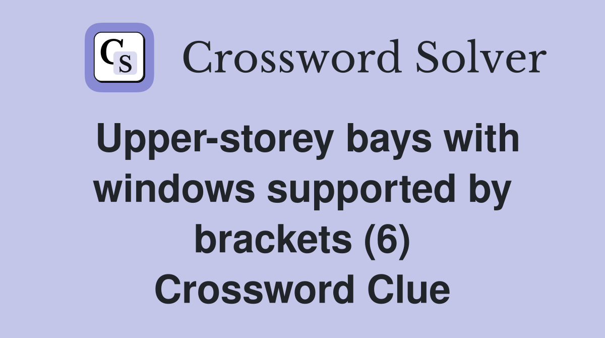 Upper-storey bays with windows supported by brackets (6) Crossword Clue
