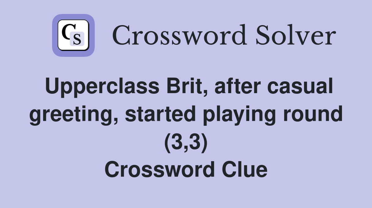 Upperclass Brit, after casual greeting, started playing round (3,3) Crossword Clue