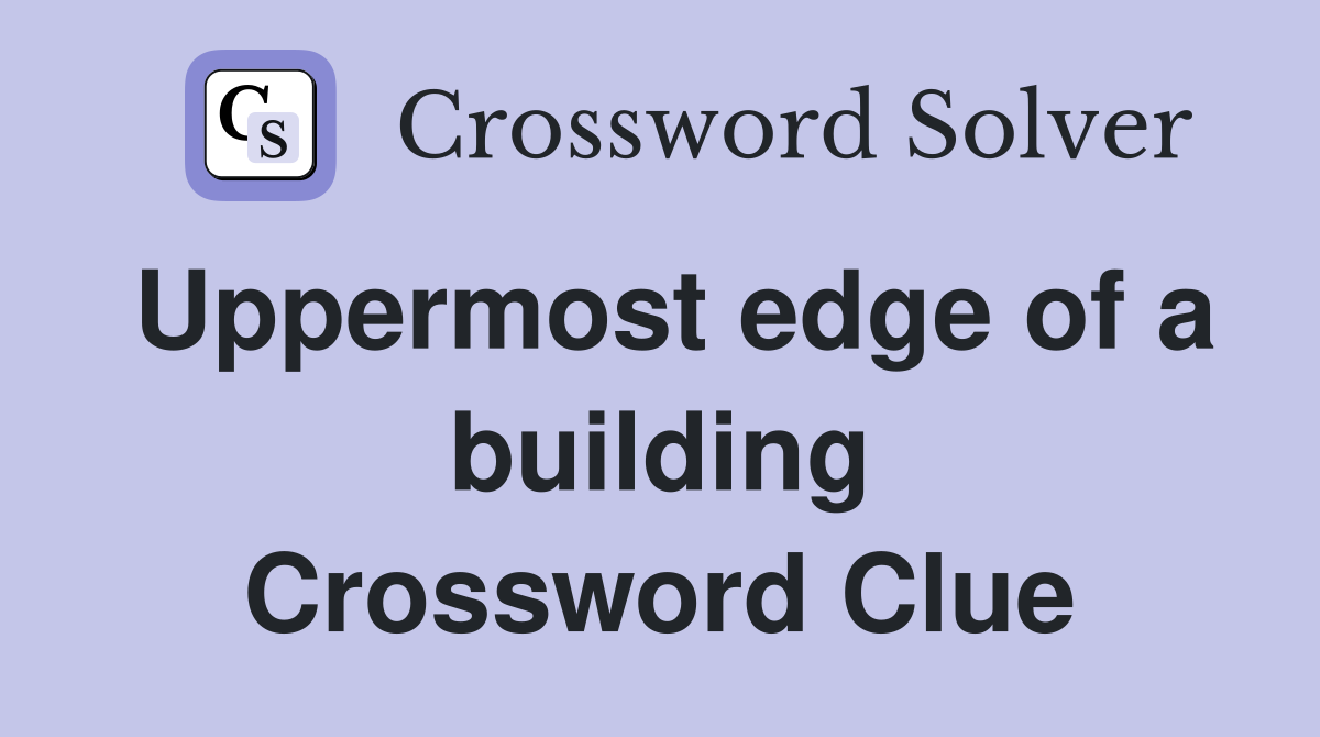 Uppermost edge of a building Crossword Clue