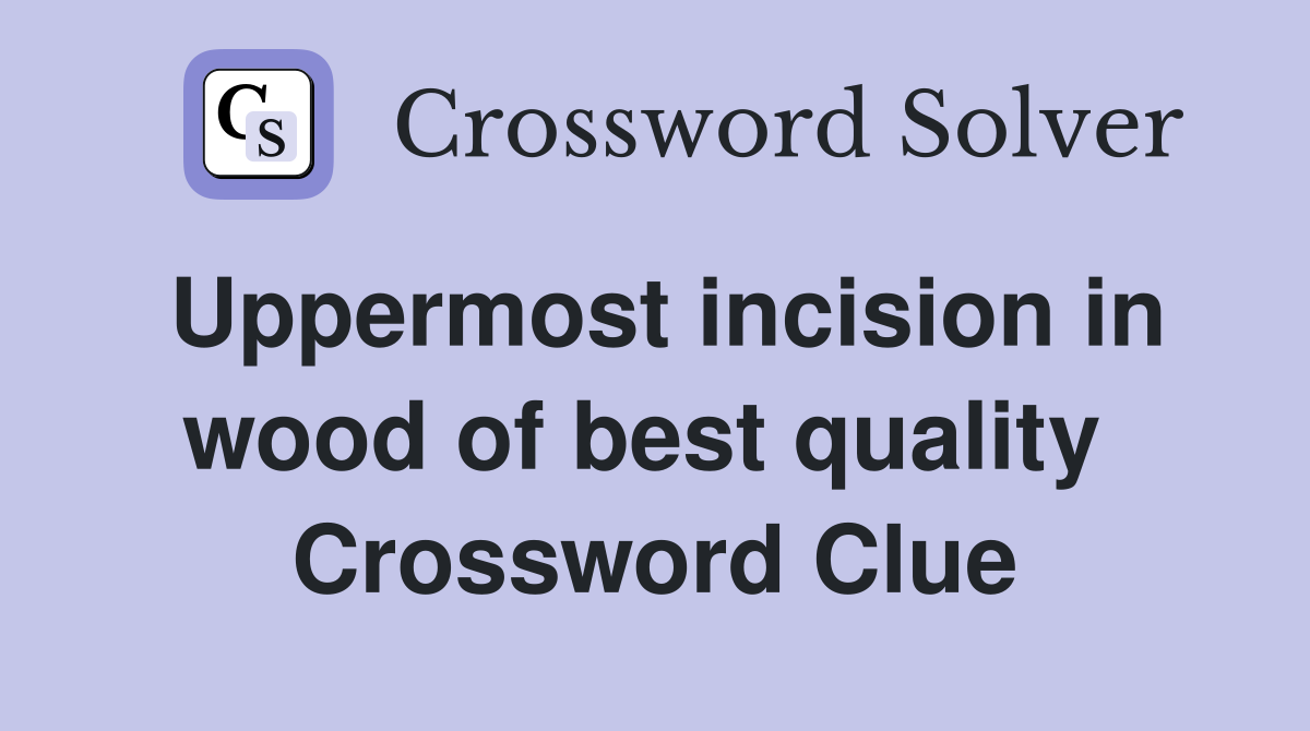 Uppermost incision in wood of best quality  Crossword Clue
