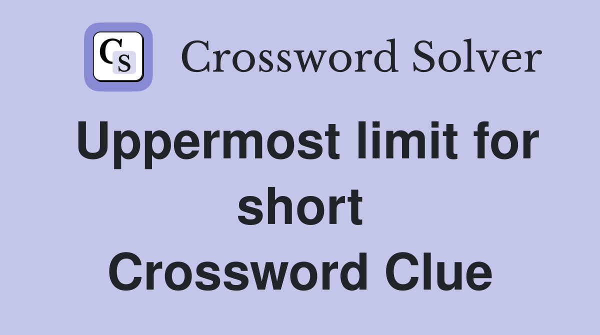 Uppermost limit for short Crossword Clue