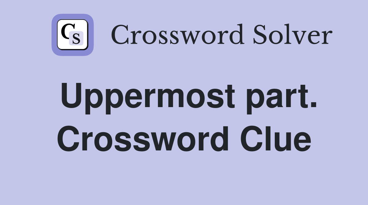 Uppermost part. Crossword Clue