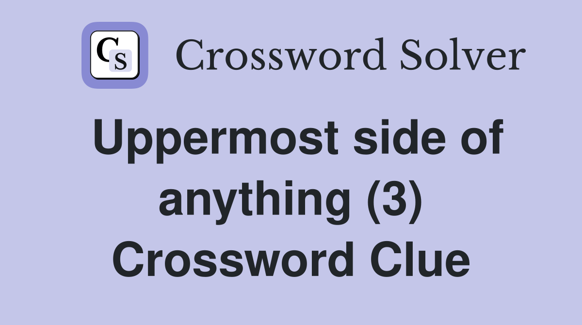 Uppermost side of anything (3) Crossword Clue