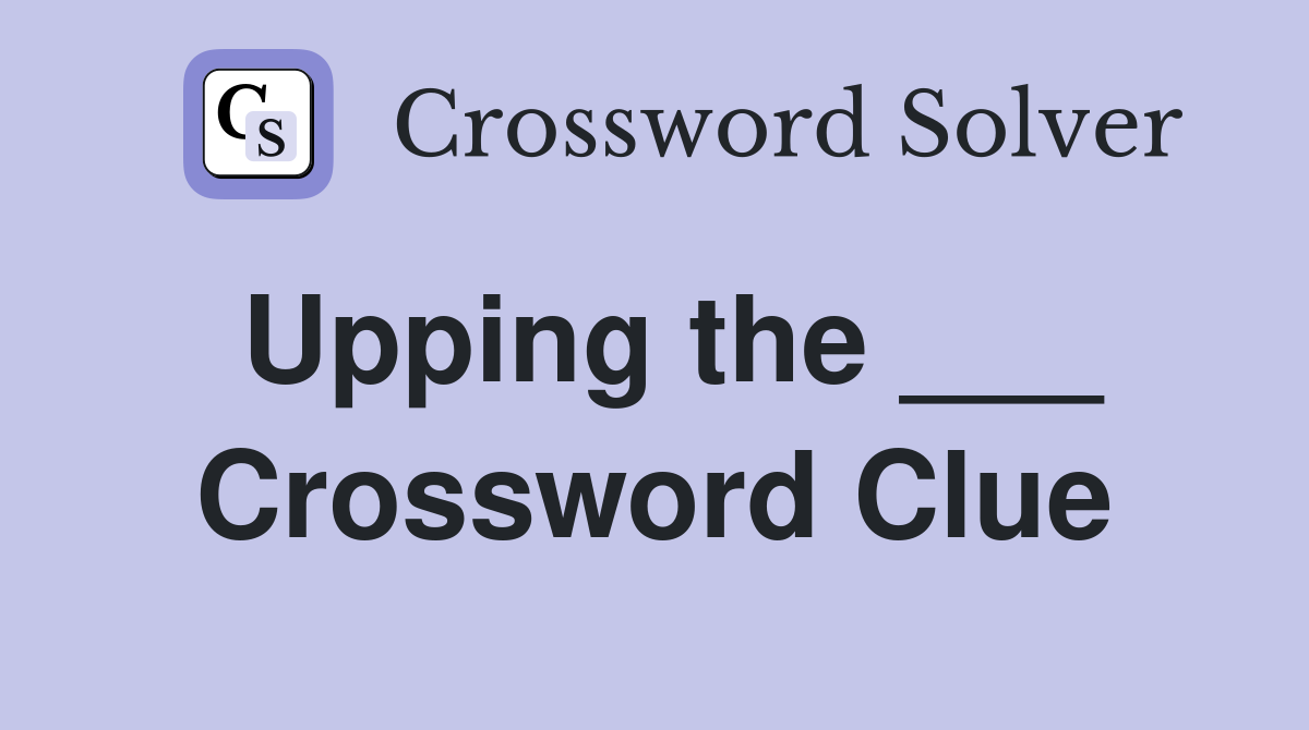 Upping the ___ Crossword Clue