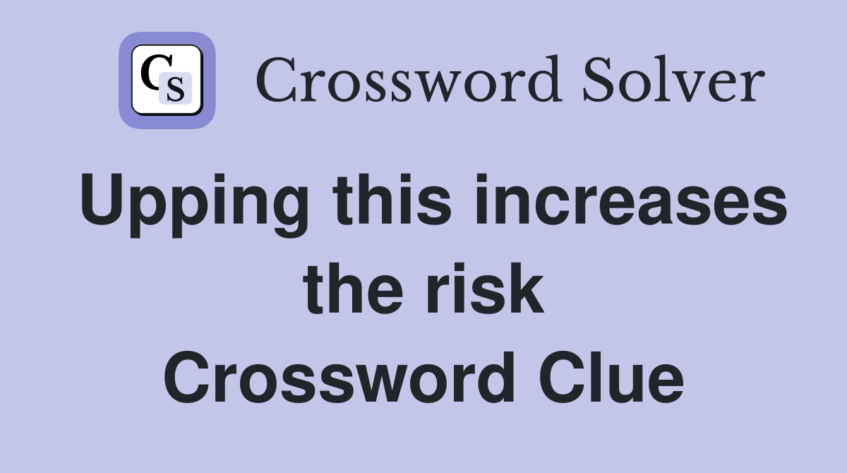 Upping this increases the risk Crossword Clue