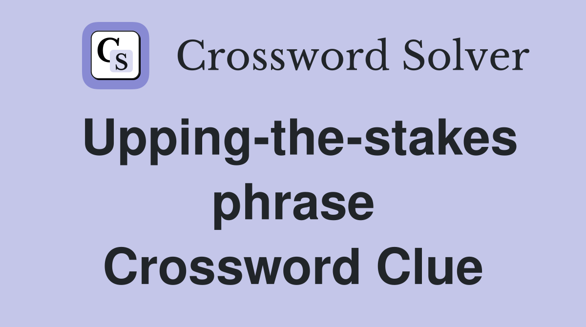 Upping-the-stakes phrase Crossword Clue