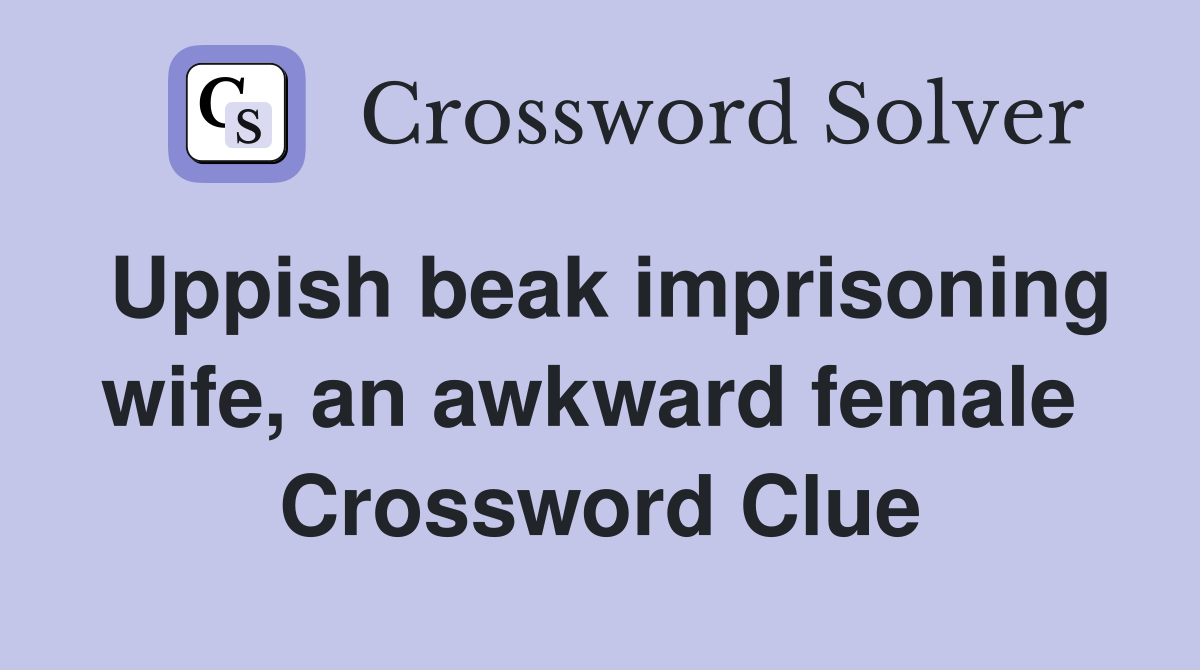 Uppish beak imprisoning wife, an awkward female  Crossword Clue
