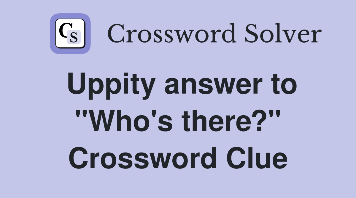 Uppity answer to "Who's there?" Crossword Clue