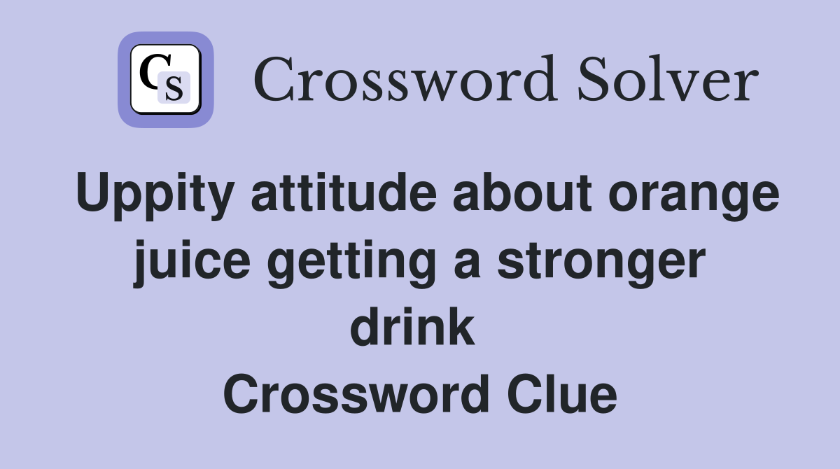 Uppity attitude about orange juice getting a stronger drink  Crossword Clue