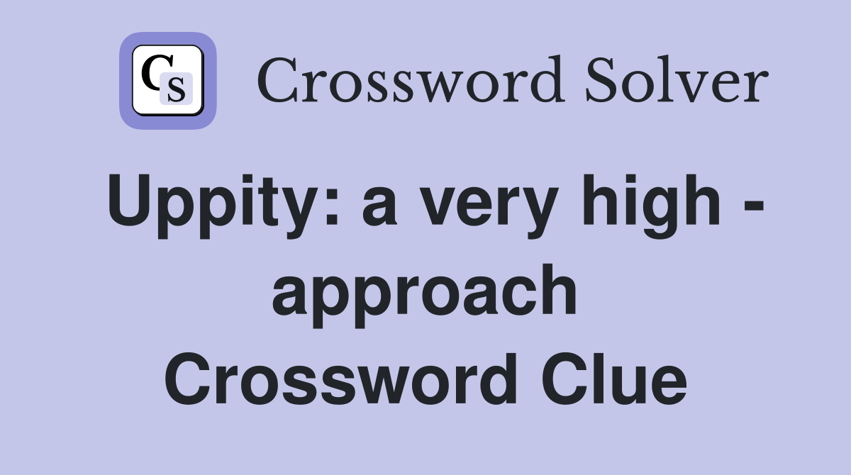 Uppity: a very high - approach Crossword Clue