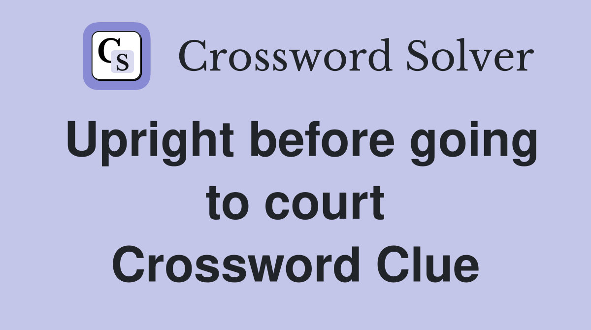 Upright before going to court Crossword Clue