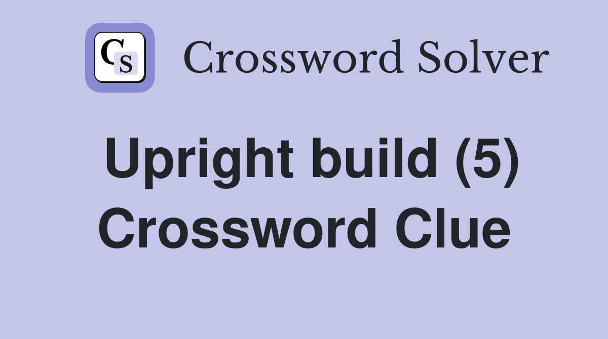 Upright build (5) Crossword Clue