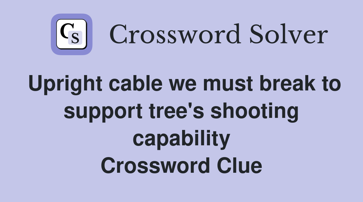 Upright cable we must break to support tree's shooting capability Crossword Clue