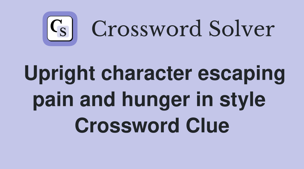 Upright character escaping pain and hunger in style  Crossword Clue