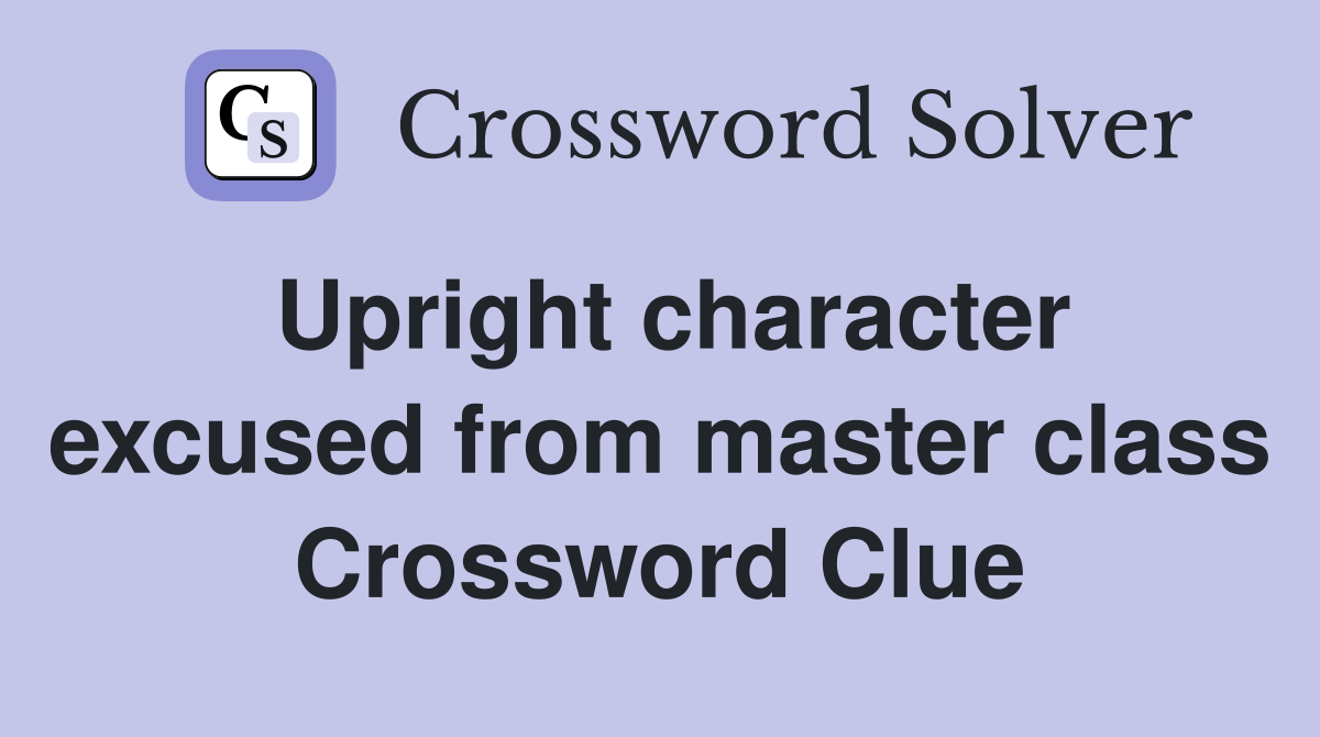 Upright character excused from master class Crossword Clue