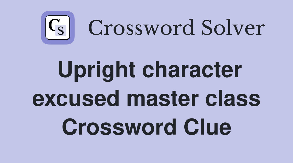 Upright character excused master class Crossword Clue