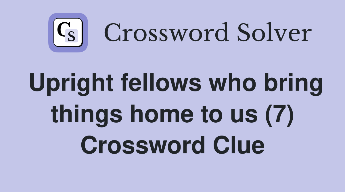 Upright fellows who bring things home to us (7) Crossword Clue