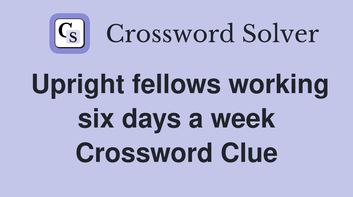 Upright fellows working six days a week Crossword Clue