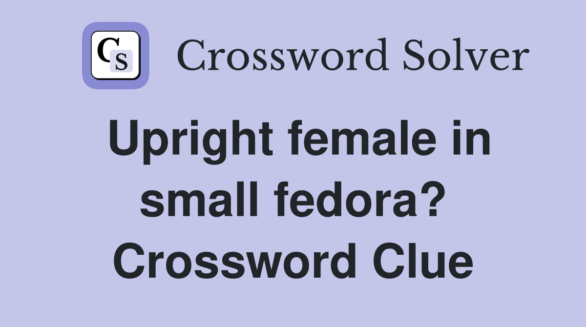 Upright female in small fedora? Crossword Clue