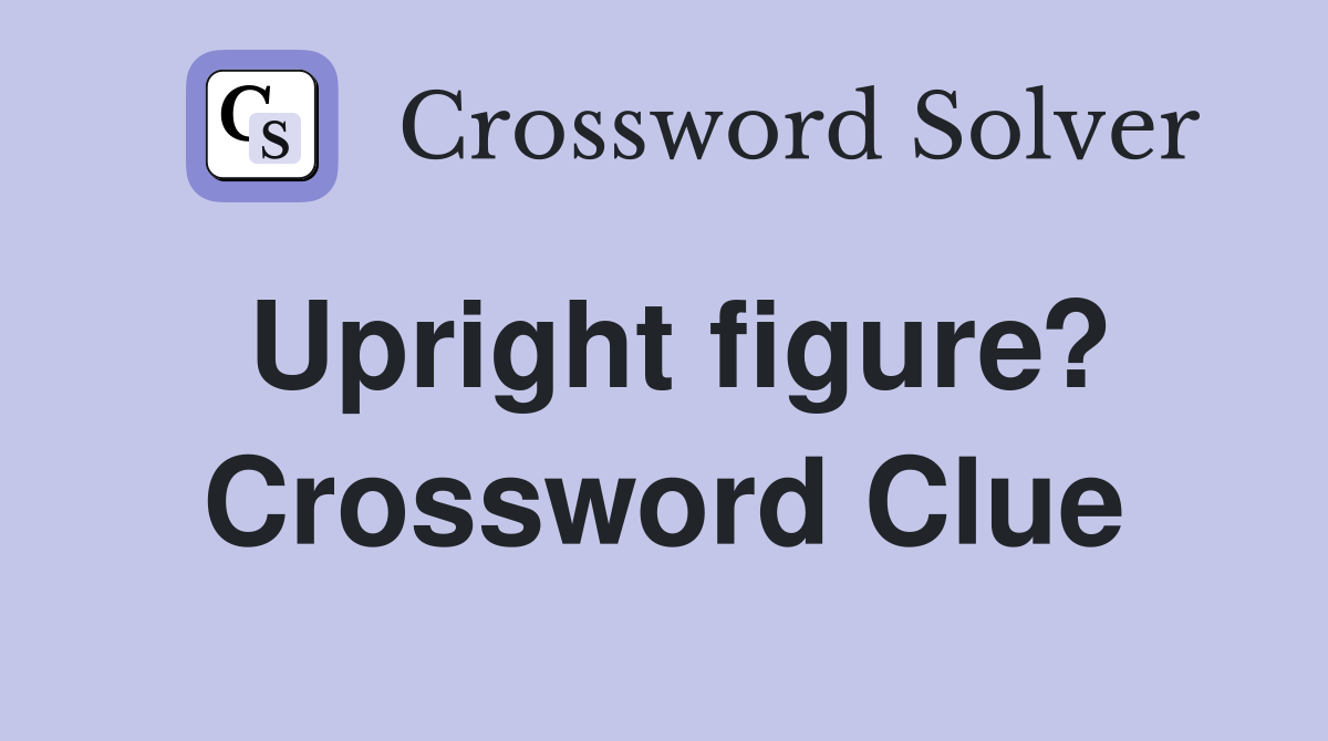 Upright figure? Crossword Clue