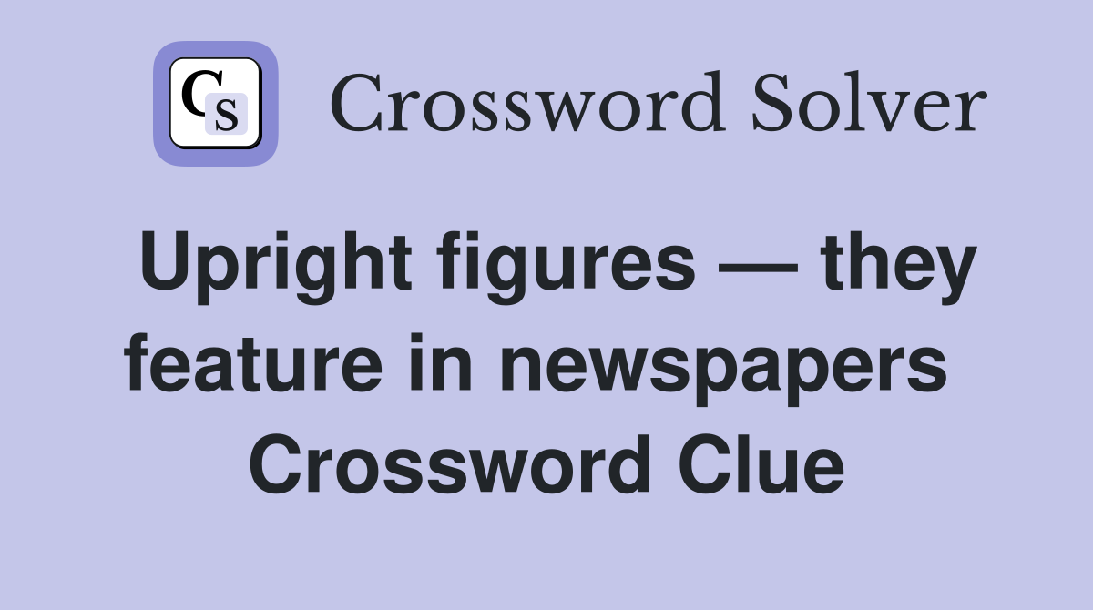 Upright figures — they feature in newspapers  Crossword Clue