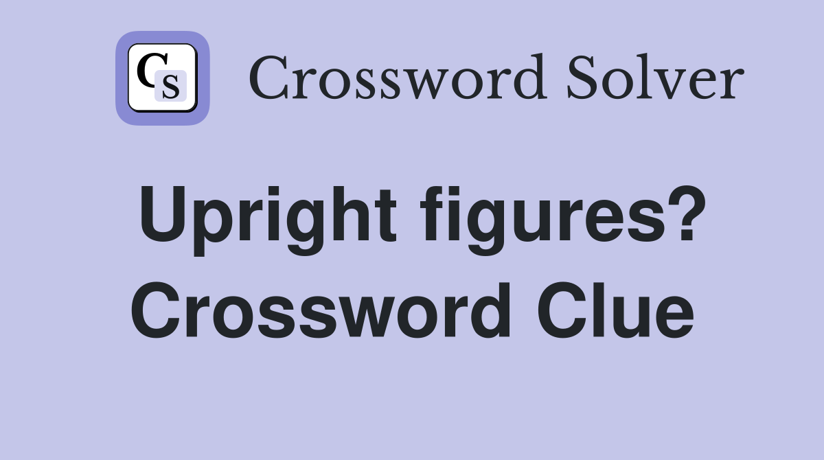 Upright figures? Crossword Clue
