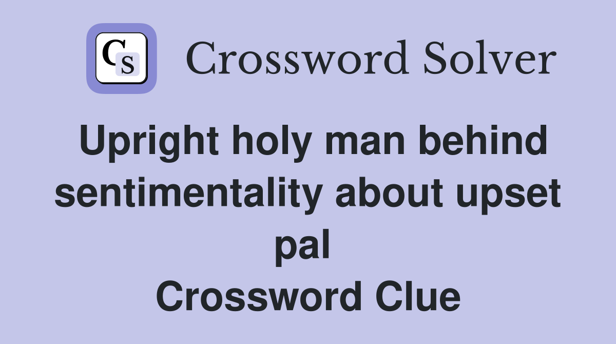 Upright holy man behind sentimentality about upset pal  Crossword Clue