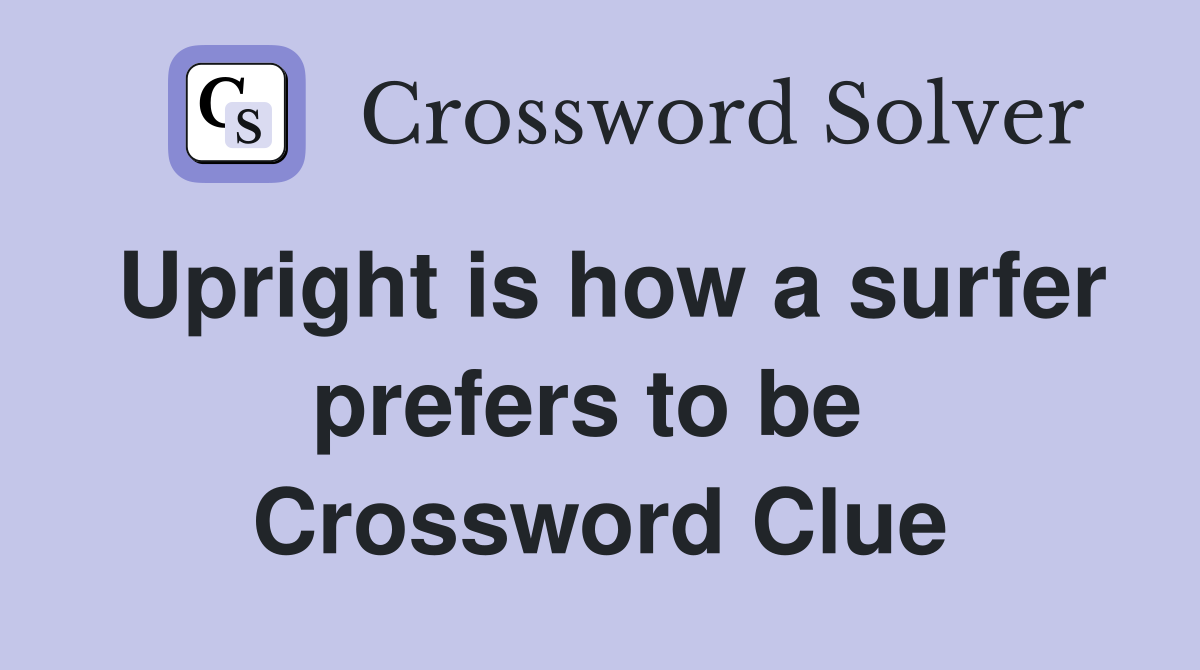Upright is how a surfer prefers to be  Crossword Clue