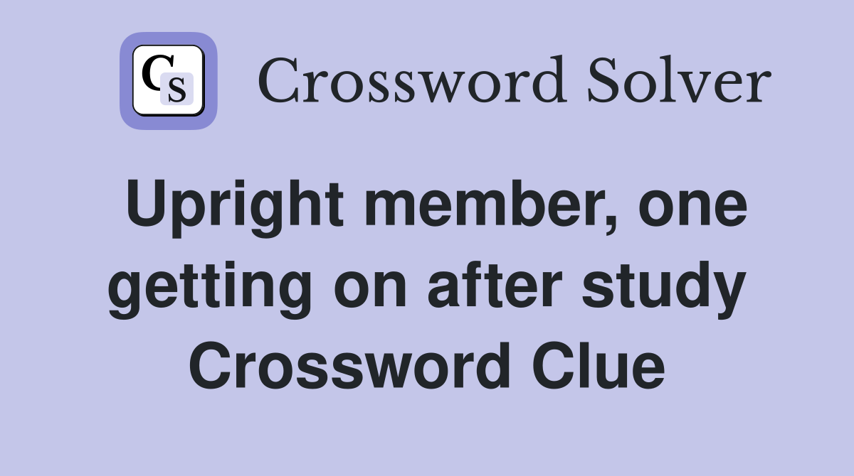 Upright member, one getting on after study Crossword Clue