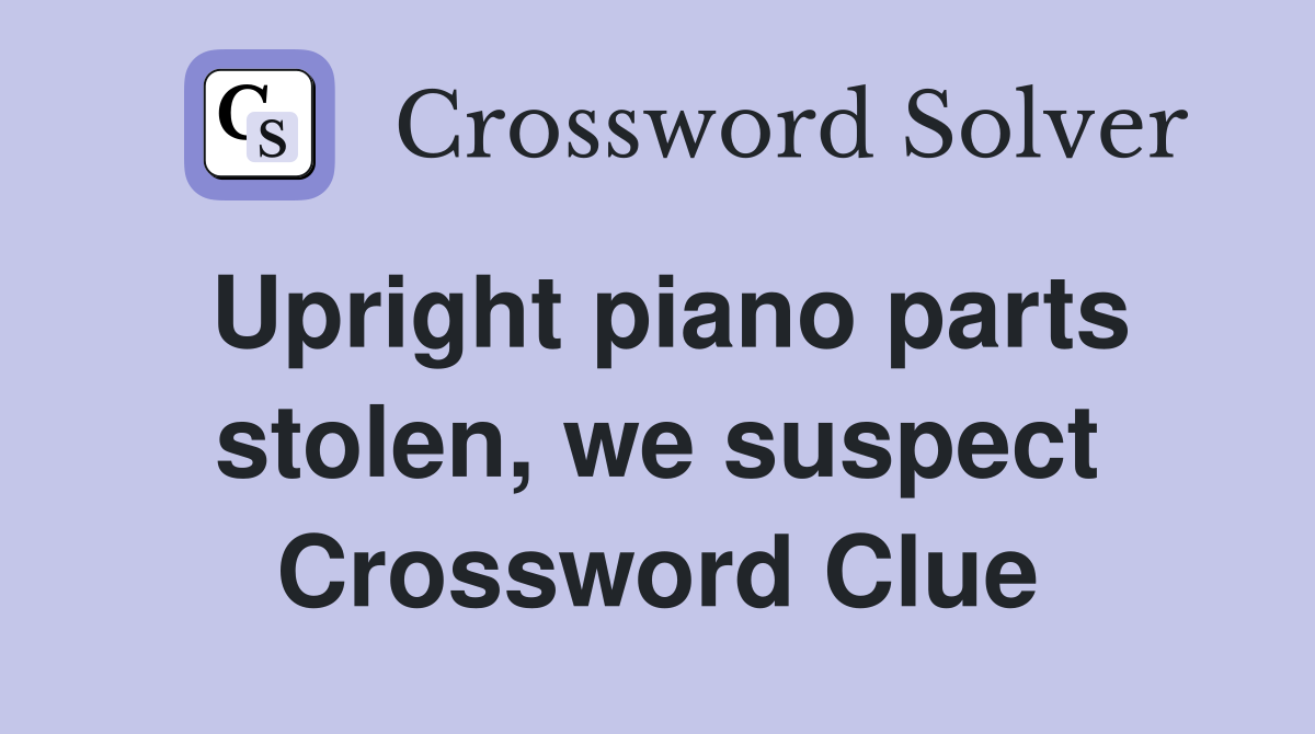 Upright piano parts stolen, we suspect Crossword Clue