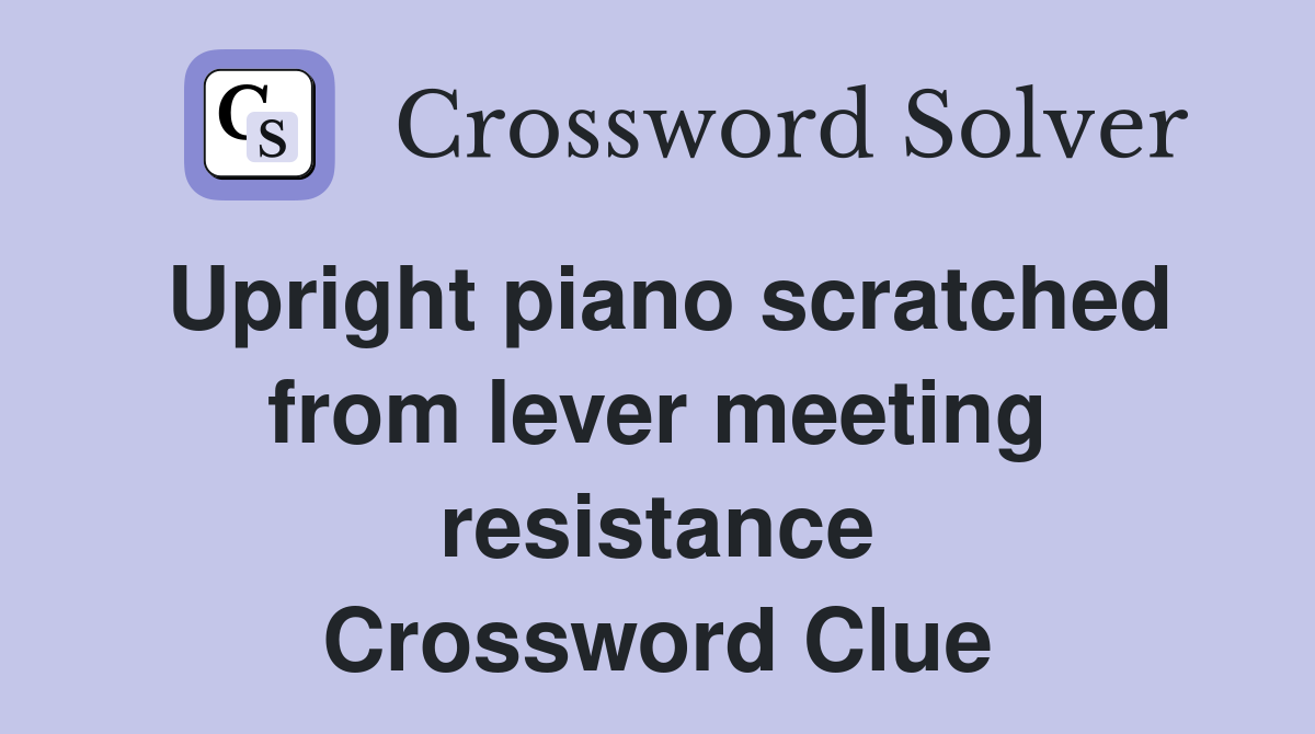 Upright piano scratched from lever meeting resistance Crossword Clue