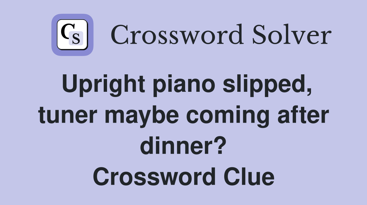 Upright piano slipped, tuner maybe coming after dinner? Crossword Clue