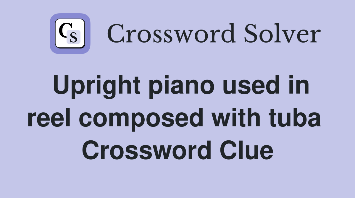 Upright piano used in reel composed with tuba  Crossword Clue