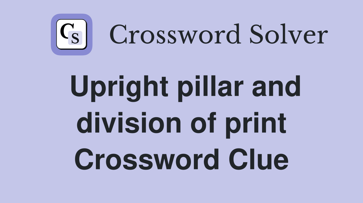 Upright pillar and division of print Crossword Clue