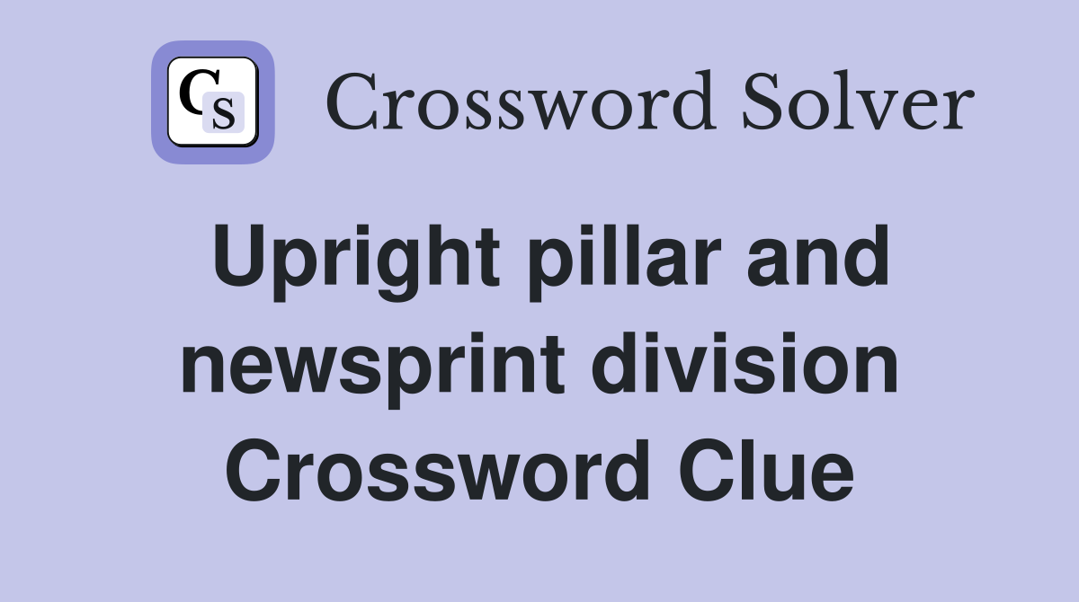 Upright pillar and newsprint division Crossword Clue