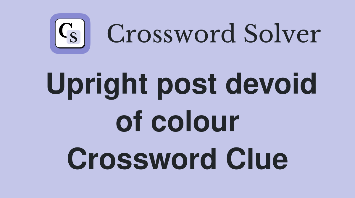 Upright post devoid of colour Crossword Clue