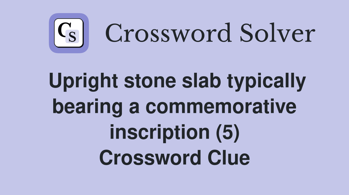 Upright stone slab typically bearing a commemorative inscription (5) Crossword Clue