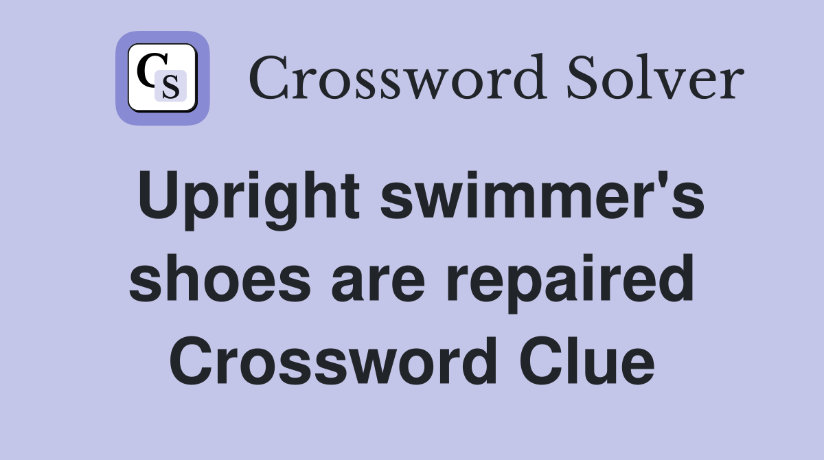 Upright swimmer's shoes are repaired Crossword Clue