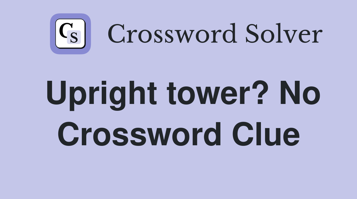 Upright tower? No Crossword Clue