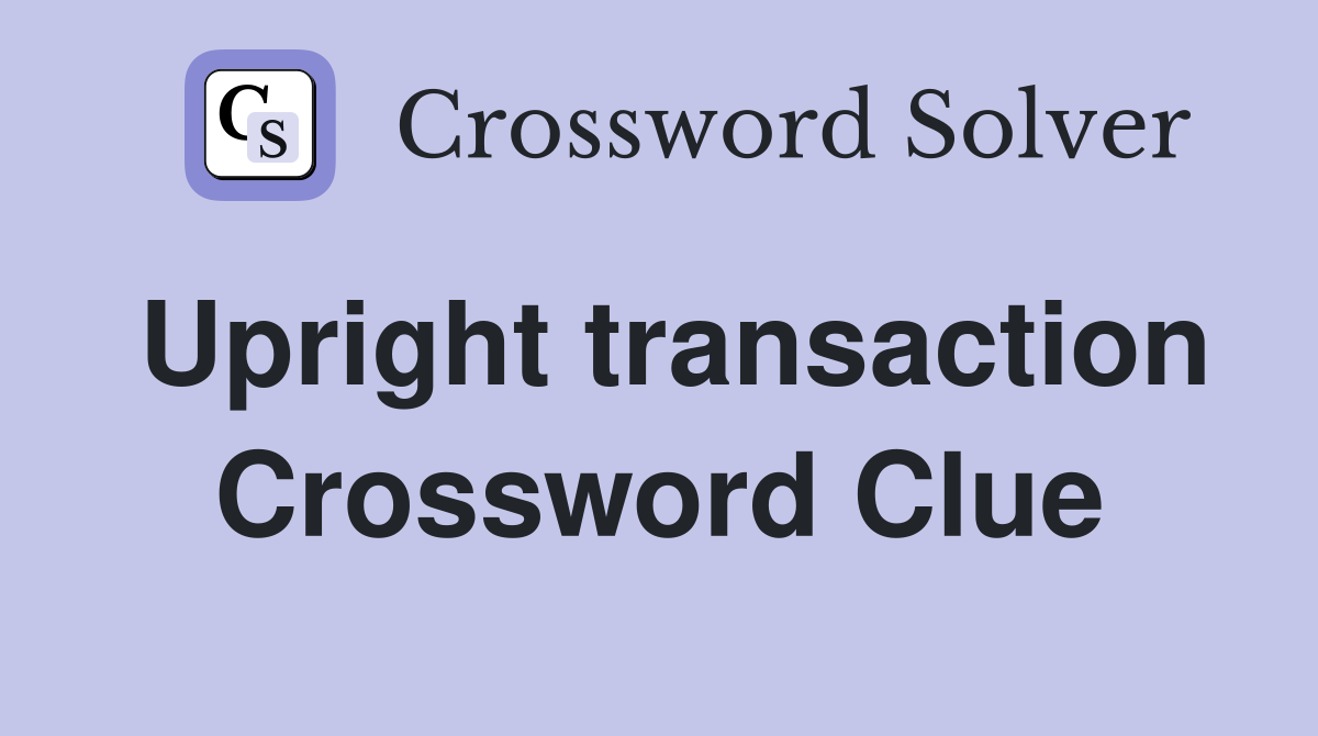 Upright transaction Crossword Clue