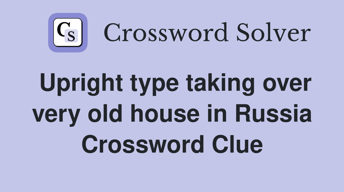 Upright type taking over very old house in Russia Crossword Clue