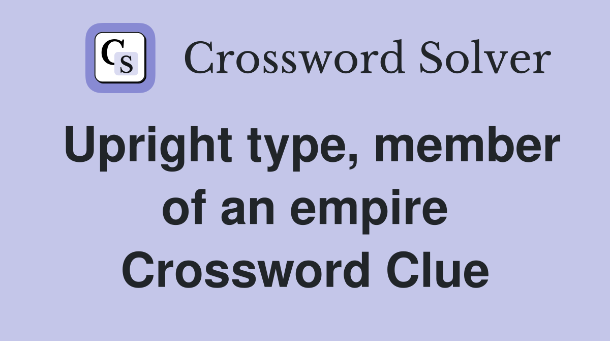 Upright type, member of an empire Crossword Clue
