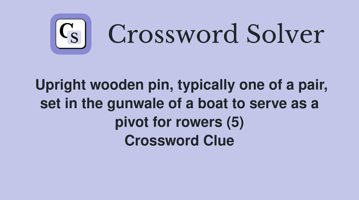 Upright wooden pin, typically one of a pair, set in the gunwale of a boat to serve as a pivot for rowers (5) Crossword Clue