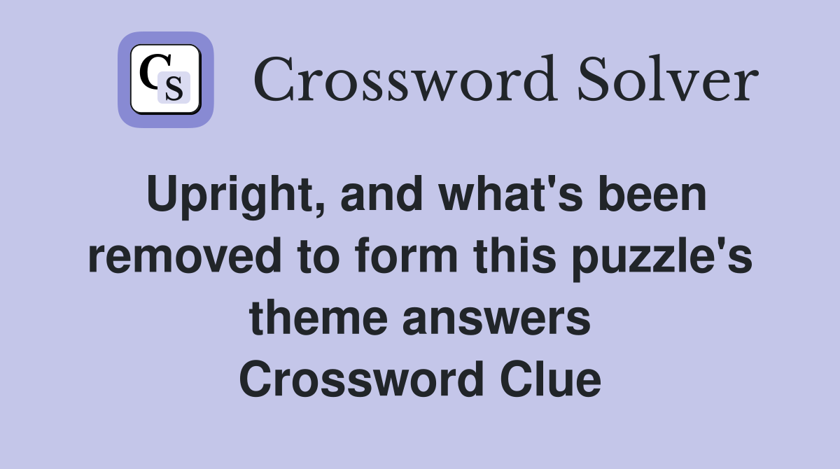 Upright, and what's been removed to form this puzzle's theme answers Crossword Clue
