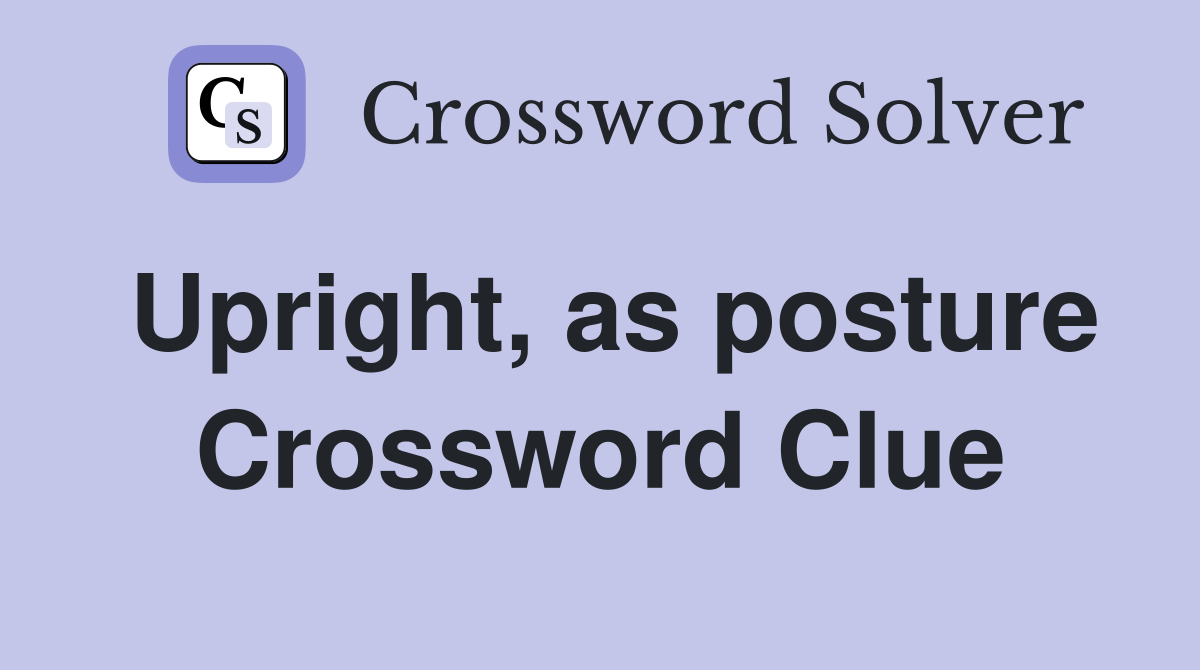 Upright, as posture Crossword Clue
